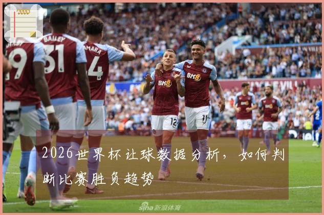 2026世界杯让球数据分析，如何判断比赛胜负趋势