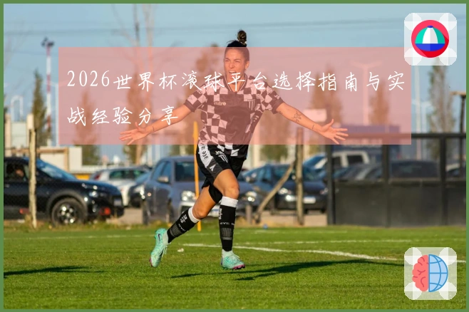 2026世界杯滚球平台选择指南与实战经验分享