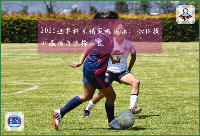 2026世界杯竞猜策略讨论：如何提升赢面与选择队伍