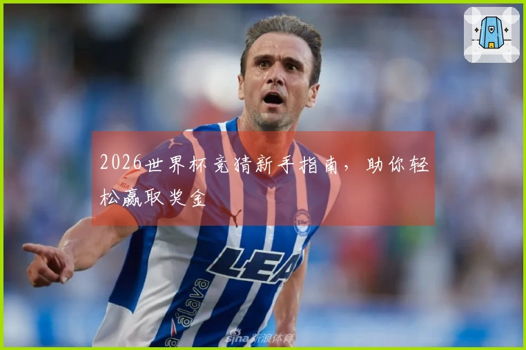 2026世界杯竞猜新手指南，助你轻松赢取奖金