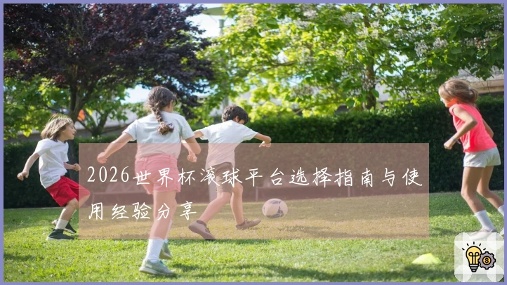 2026世界杯滚球平台选择指南与使用经验分享