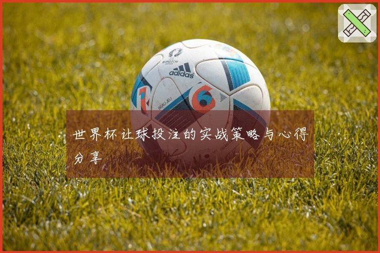 世界杯让球投注的实战策略与心得分享