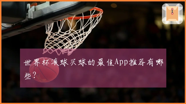 世界杯滚球买球的最佳App推荐有哪些？