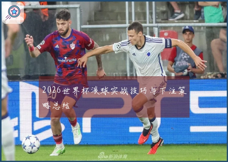 2026世界杯滚球实战技巧与下注策略总结
